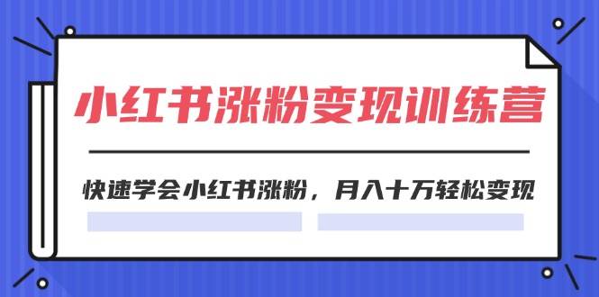 2024小红书涨粉变现训练营，快速学会小红书涨粉，月入十万轻松变现(40节)-凤来社资源库