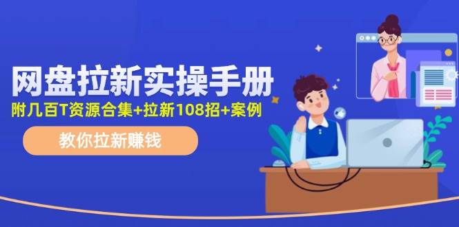 网盘拉新实操手册：教你拉新赚钱（附几百T资源合集+拉新108招+案例）-凤来社资源库