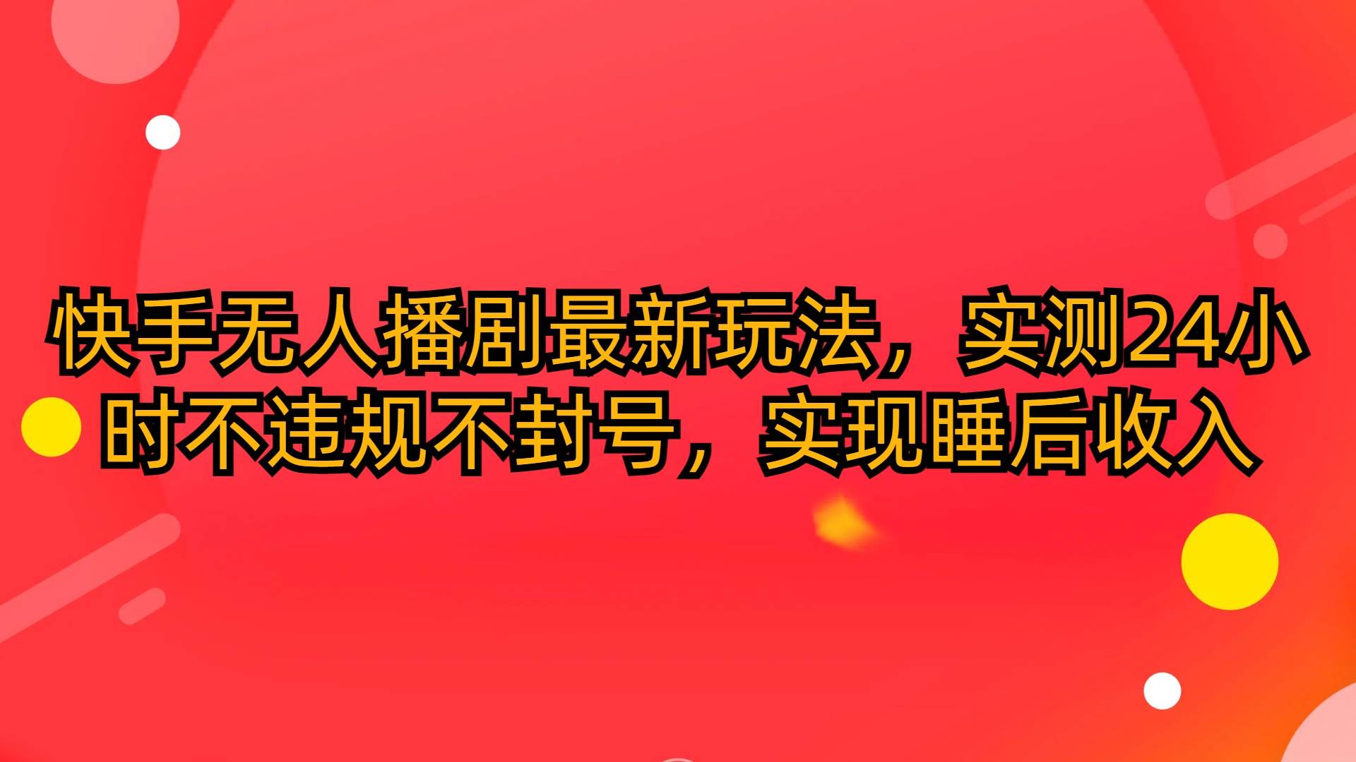 快手无人播剧最新玩法，实测24小时不违规不封号，实现睡后收入-凤来社资源库