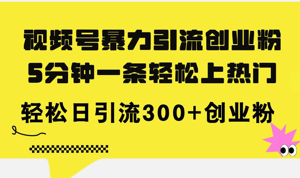 视频号暴力引流创业粉，5分钟一条轻松上热门，轻松日引流300+创业粉-凤来社资源库