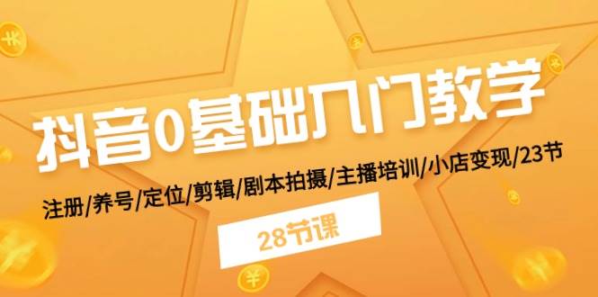 抖音0基础入门教学 注册/养号/定位/剪辑/剧本拍摄/主播培训/小店变现/28节-凤来社资源库