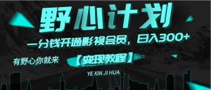 《野心计划》一分钱卖影视会员，日入300+-凤来社资源库