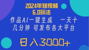 2024年短视频6.0玩法，作品AI一键生成，可各大短视频同发布。轻松日入3...-凤来社资源库