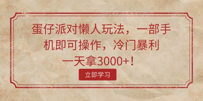 蛋仔派对懒人玩法，一部手机即可操作，冷门暴利，一天拿3000+！-凤来社资源库