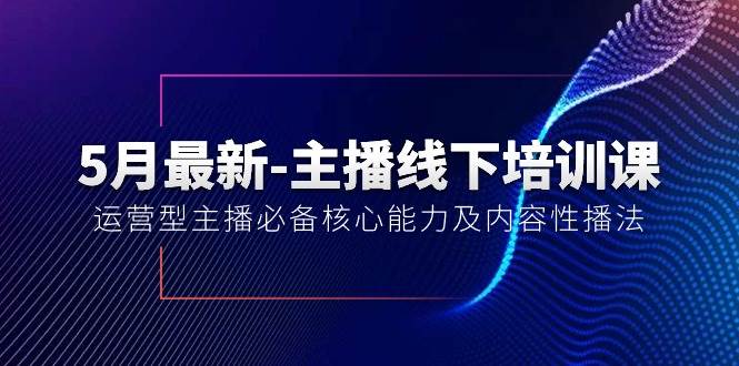 5月最新-主播线下培训课【40期】：运营型主播必备核心能力及内容性播法-凤来社资源库