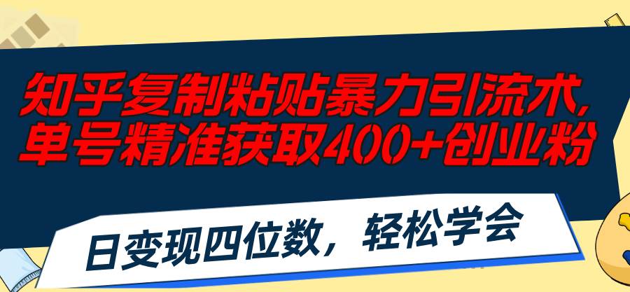 知乎复制粘贴暴力引流术，单号精准获取400+创业粉，日变现四位数，轻松…-凤来社资源库