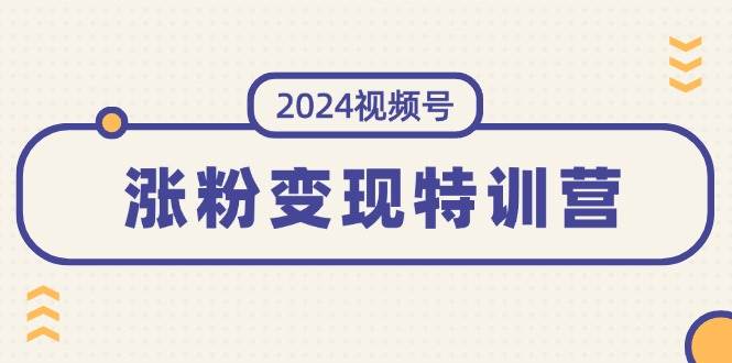 2024视频号-涨粉变现特训营：一站式打造稳定视频号涨粉变现模式（10节）-凤来社资源库