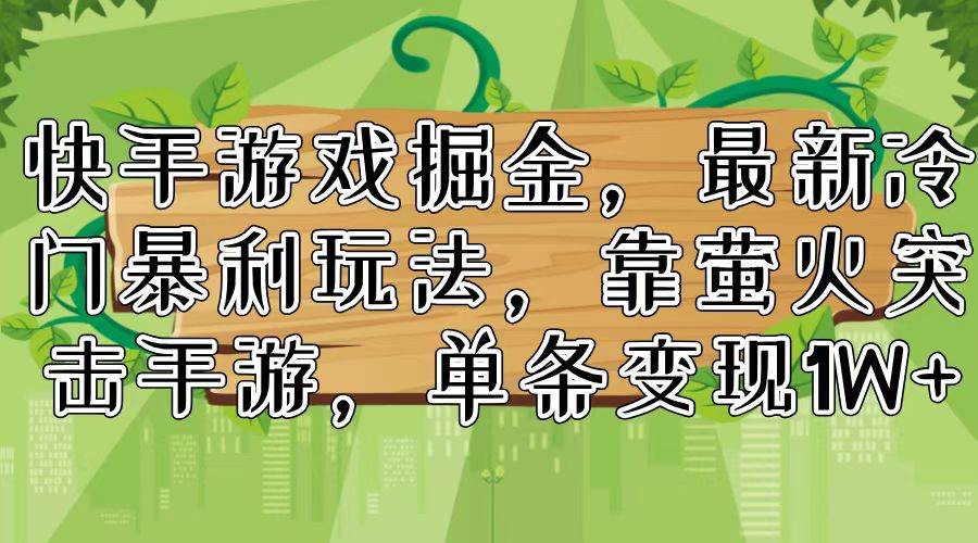 快手游戏掘金，最新冷门暴利玩法，靠萤火突击手游，单条变现1W+-凤来社资源库