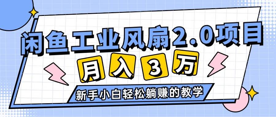 2024年6月最新闲鱼工业风扇2.0项目，轻松月入3W+，新手小白躺赚的教学-凤来社资源库