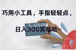 巧用小工具，每天动动手，轻松日入300+-凤来社资源库