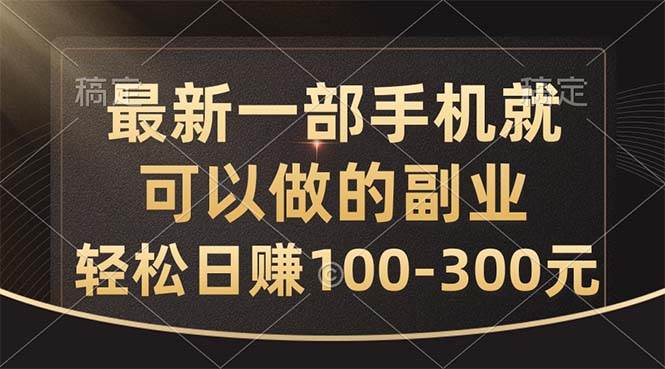 最新一部手机就可以做的副业，轻松日赚100-300元-凤来社资源库