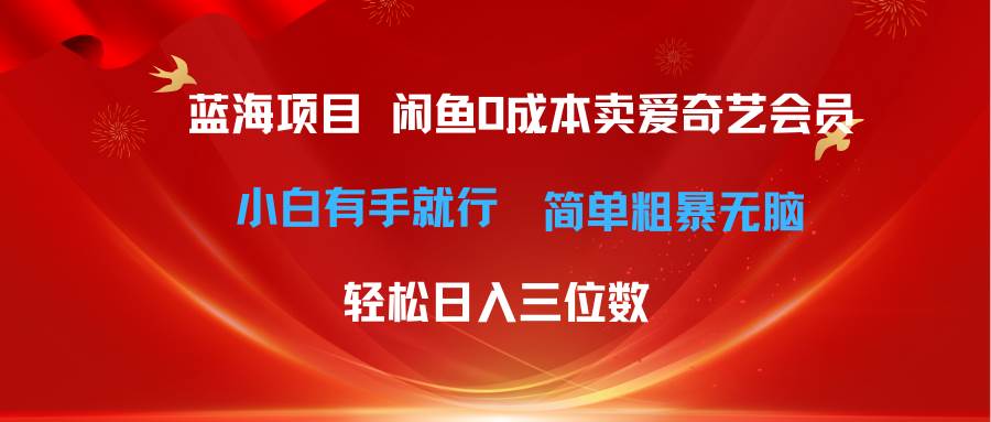 最新蓝海项目咸鱼零成本卖爱奇艺会员小白有手就行 无脑操作轻松日入三位数-凤来社资源库