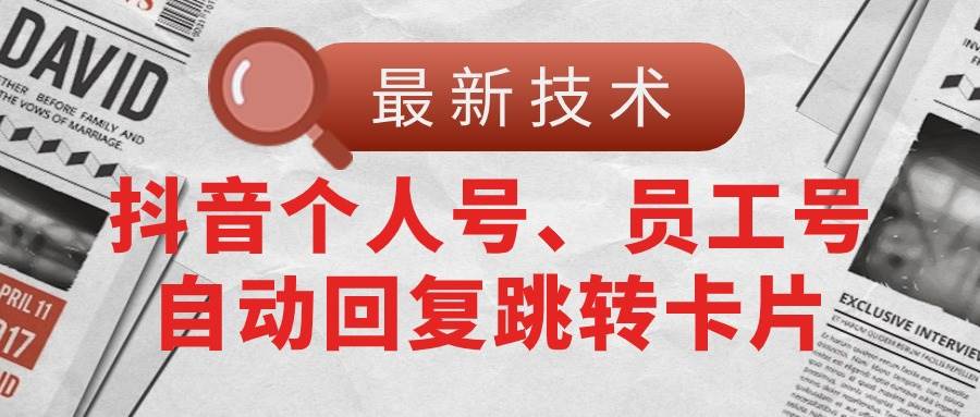 【最新技术】抖音个人号、员工号自动回复跳转卡片-凤来社资源库