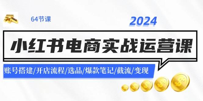 图片[1]-2024小红书电商实战运营课：账号搭建/开店流程/选品/爆款笔记/截流/变现-凤来社资源库