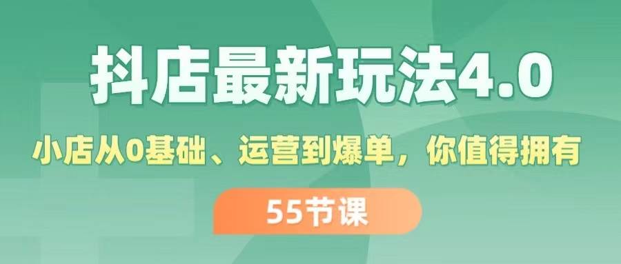 图片[1]-抖店最新玩法4.0，小店从0基础、运营到爆单，你值得拥有（55节）-凤来社资源库