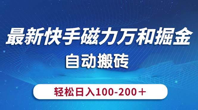 最新快手磁力万和掘金，自动搬砖，轻松日入100-200，操作简单-凤来社资源库