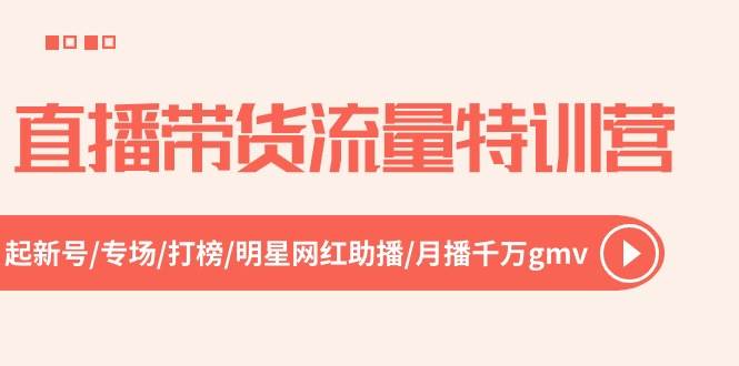 直播带货流量特训营，起新号-专场-打榜-明星网红助播 月播千万gmv（52节）-凤来社资源库