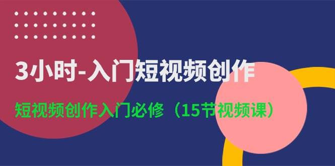 3小时-入门短视频创作：短视频创作入门必修（15节视频课）-凤来社资源库