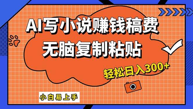 AI一键智能写小说，只需复制粘贴，小白也能成为小说家 轻松日入300+-凤来社资源库