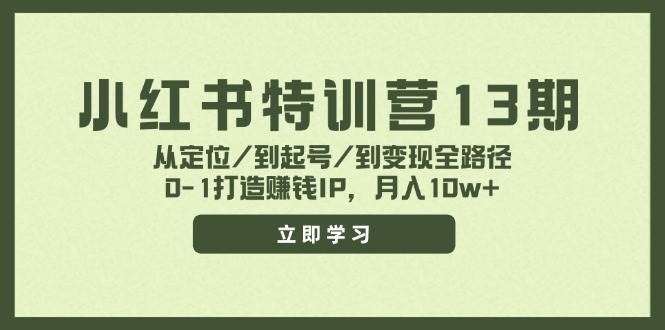 小红书特训营13期，从定位/到起号/到变现全路径，0-1打造赚钱IP，月入10w+-凤来社资源库