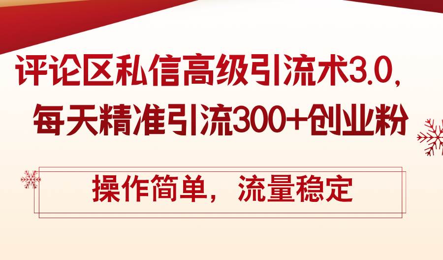 评论区私信高级引流术3.0，每天精准引流300+创业粉，操作简单，流量稳定-凤来社资源库