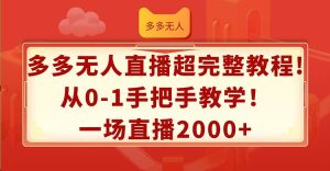 多多无人直播超完整教程!从0-1手把手教学！一场直播2000+-凤来社资源库
