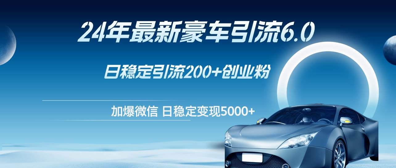 24年最新豪车引流6.0，日引500+创业粉，日稳定变现5000+-凤来社资源库