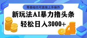 最新玩法AI暴力撸头条，零基础也可轻松日入3000+，当天起号，第二天见...-凤来社资源库