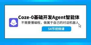 Coze-0基础开发 Agent智能体教程：不需要懂编程，做属于自己的对话机器人-凤来社资源库