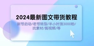 2024最新图文带货教程：新号启动/老号转型/半小时涨3000粉/找素材/剪辑-凤来社资源库