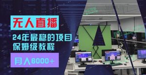 24年最稳项目“无人直播”玩法，每月躺赚6000+，有手就会，新手福音-凤来社资源库