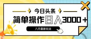 今日头条，8月新玩法，操作简单，日入3000+-凤来社资源库