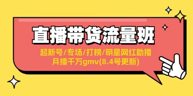 直播带货流量班：起新号/专场/打榜/明星网红助播/月播千万gmv(8.4号更新)-凤来社资源库