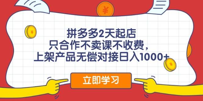 拼多多2天起店，只合作不卖课不收费，上架产品无偿对接日入1000+-凤来社资源库