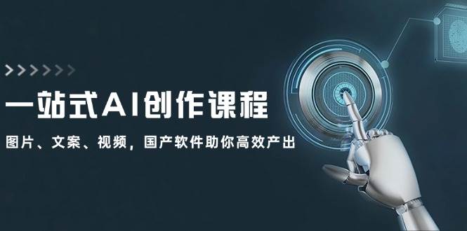 一站式AI创作课程：图片、文案、视频，国产软件助你高效产出-凤来社资源库