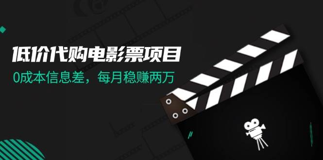 低价代购电影票项目，0成本信息差，每月稳赚两万！-凤来社资源库
