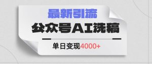 公众号ai洗稿，最新引流创业粉，单日引流200+，日变现4000+-凤来社资源库