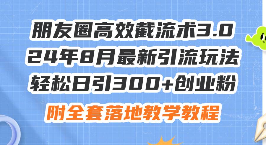 朋友圈高效截流术3.0，24年8月最新引流玩法，轻松日引300+创业粉，附全…-凤来社资源库