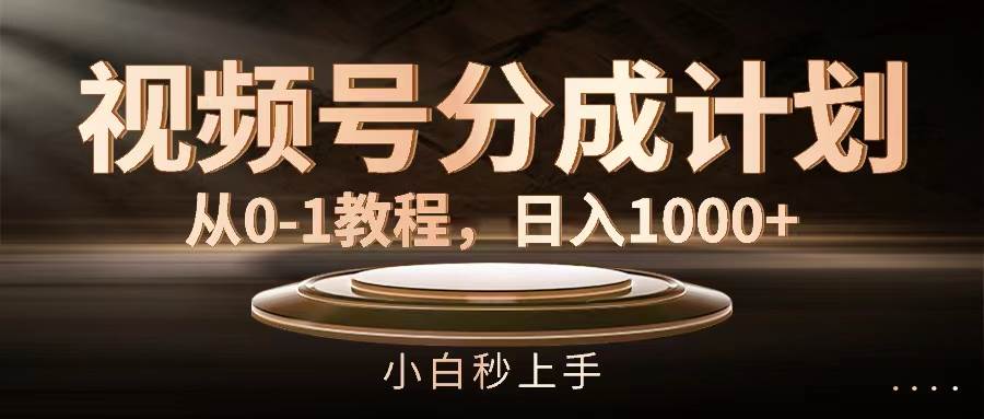 视频号分成计划，从0-1教程，日入1000+-凤来社资源库