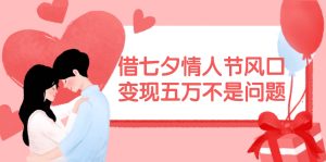 借七夕情人节风口,变现五万不是问题，错过再等一年！-凤来社资源库