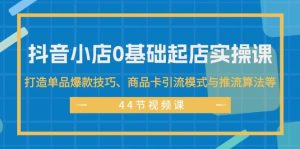 抖音小店0基础起店实操课，打造单品爆款技巧、商品卡引流模式与推流算法等-凤来社资源库