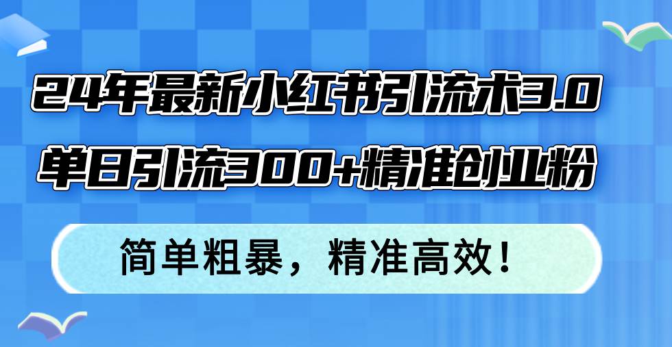 24年最新小红书引流术3.0，单日引流300+精准创业粉，简单粗暴，精准高效！-凤来社资源库