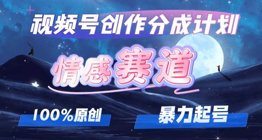 详解视频号创作者分成项目之情感赛道，暴力起号，可同步多平台，实现睡…-凤来社资源库