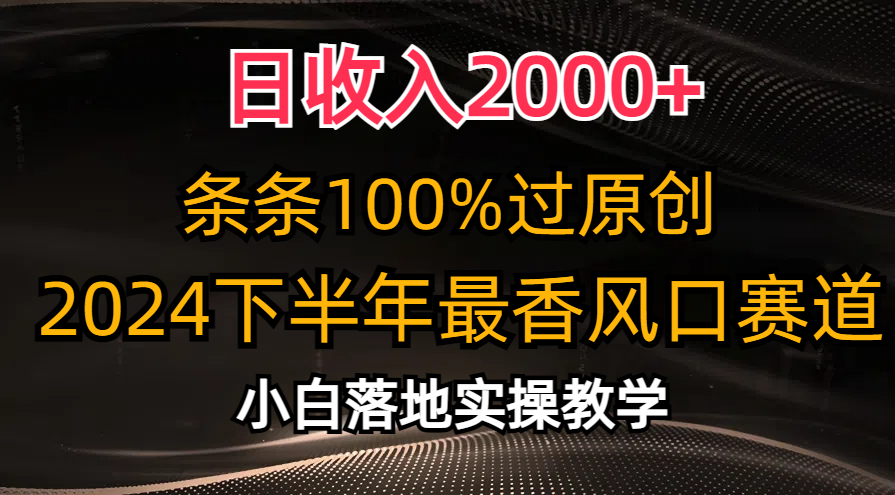 2024下半年最香风口赛道，小白轻松上手，日收入2000+，条条100%过原创-凤来社资源库