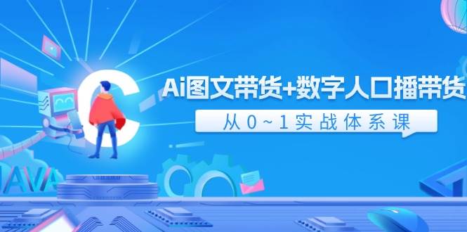 Ai 图文带货+数字人口播带货，从0~1实战体系课（43节）-凤来社资源库