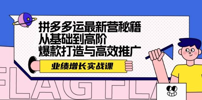 拼多多运最新营秘籍：业绩 增长实战课，从基础到高阶，爆款打造与高效推广-凤来社资源库