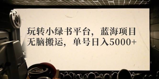 玩转小绿书平台，蓝海项目，无脑搬运，单号日入5000+-凤来社资源库