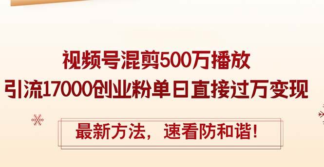 精华帖视频号混剪500万播放引流17000创业粉，单日直接过万变现，最新方…-凤来社资源库