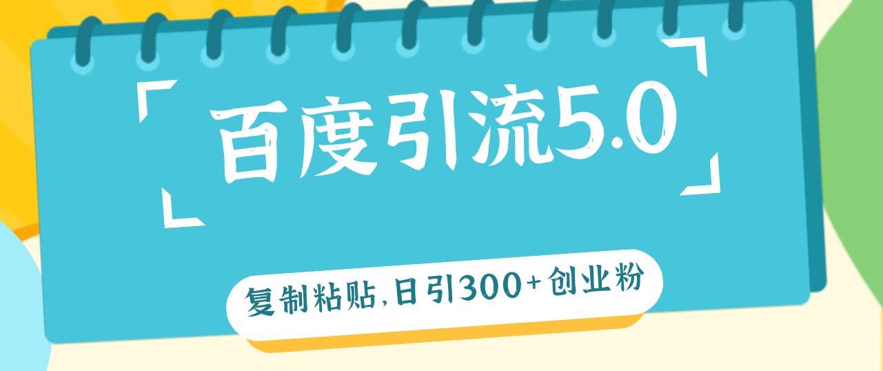 百度引流5.0，复制粘贴，日引300+创业粉，加爆你的微信-凤来社资源库