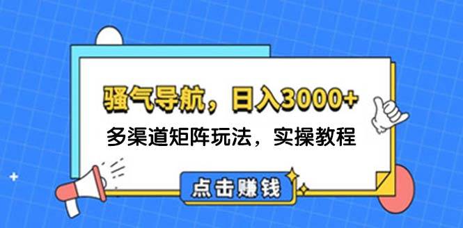 日入3000+ 骚气导航，多渠道矩阵玩法，实操教程-凤来社资源库